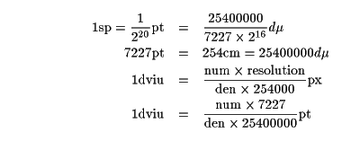 1\mathrm{sp} = \frac{1}{2^{20}}\mathrm{pt} & = & 
	\frac{25400000}{7227\times 2^{16}} d\mu7227\mathrm{pt} & = & 254\mathrm{cm} = 25400000 d\mu1\mathrm{dviu} & = & \frac{\mathrm{num}\times\mathrm{resolution}}%
		{\mathrm{den}\times 254000} \mathrm{px}1\mathrm{dviu} & = & \frac{\mathrm{num}\times 7227}%
		{\mathrm{den}\times 25400000} \mathrm{pt}